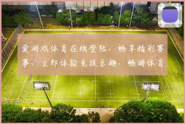 爱游戏体育在线登陆，畅享精彩赛事，立即体验竞技乐趣，畅游体育盛宴