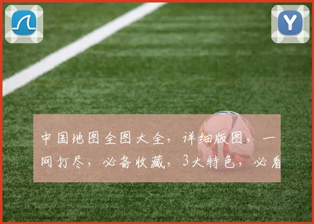中国地图全图大全，详细版图，一网打尽，必备收藏，3大特色，必看