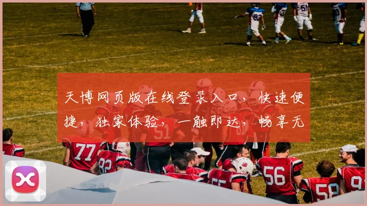 天博网页版在线登录入口，快速便捷，独家体验，一触即达，畅享无忧