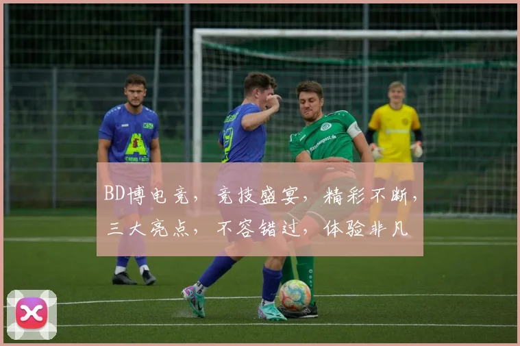 BD博电竞，竞技盛宴，精彩不断，三大亮点，不容错过，体验非凡