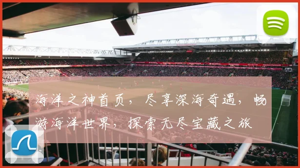 海洋之神首页，尽享深海奇遇，畅游海洋世界，探索无尽宝藏之旅