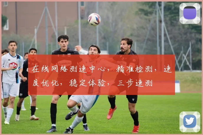 在线网络测速中心，精准检测，速度优化，稳定体验，三步速测