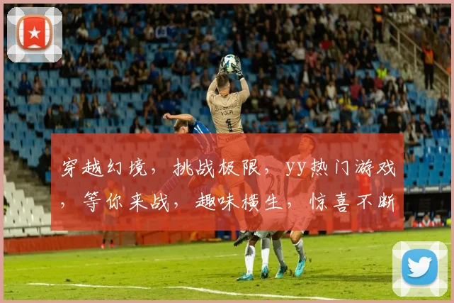 穿越幻境，挑战极限，yy热门游戏，等你来战，趣味横生，惊喜不断