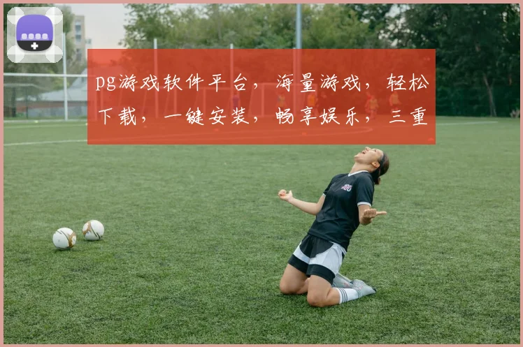 pg游戏软件平台，海量游戏，轻松下载，一键安装，畅享娱乐，三重福利等你来拿