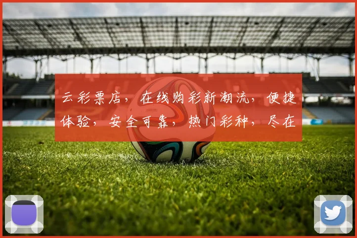 云彩票店，在线购彩新潮流，便捷体验，安全可靠，热门彩种，尽在掌握，三重惊喜，不容错过