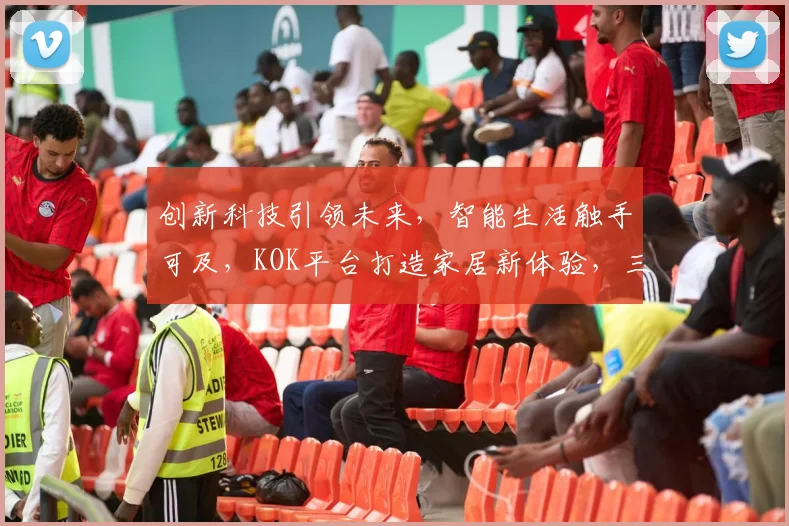 创新科技引领未来，智能生活触手可及，KOK平台打造家居新体验，三大亮点不容错过，尽享便捷生活