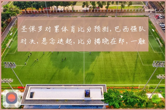 圣保罗对累体育比分预测,巴西强队对决,悬念迭起,比分揭晓在即,一触即发