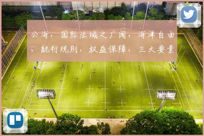 公海，国际法域之广阔，海洋自由，航行规则，权益保障，三大要素，共铸蓝色奇迹。