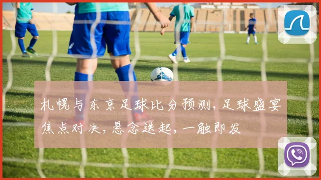 札幌与东京足球比分预测,足球盛宴焦点对决,悬念迭起,一触即发