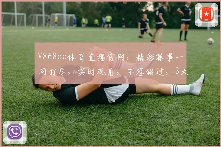 V868cc体育直播官网，精彩赛事一网打尽，实时观看，不容错过，3大平台同步直播，尽享运动激情